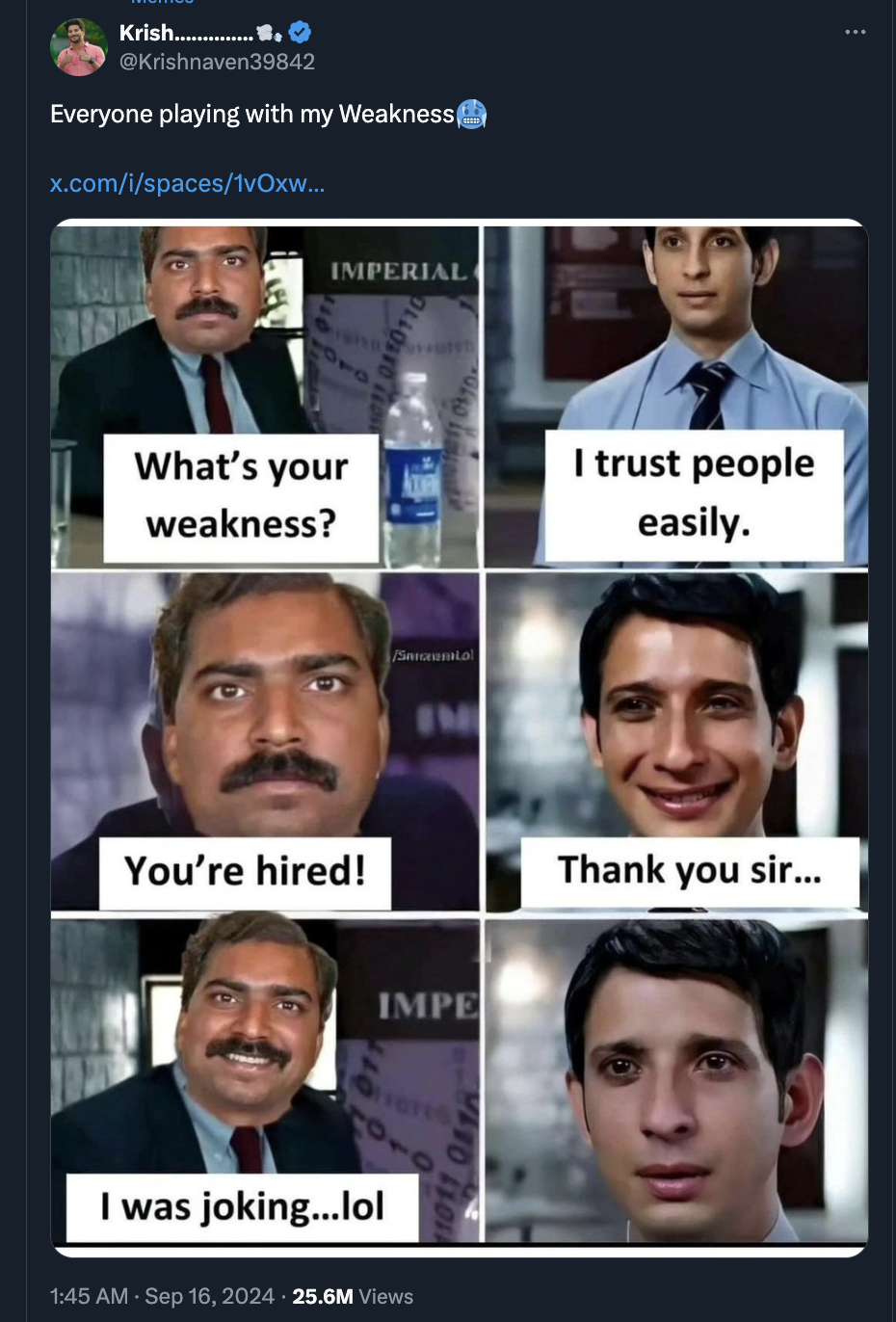 xavier facebook meme - Krish.... Everyone playing with my Weakness x.comispaces1vOxw... Imperial What's your weakness? I trust people easily. You're hired! Impe I was joking...lol 25.6M Views Thank you sir...